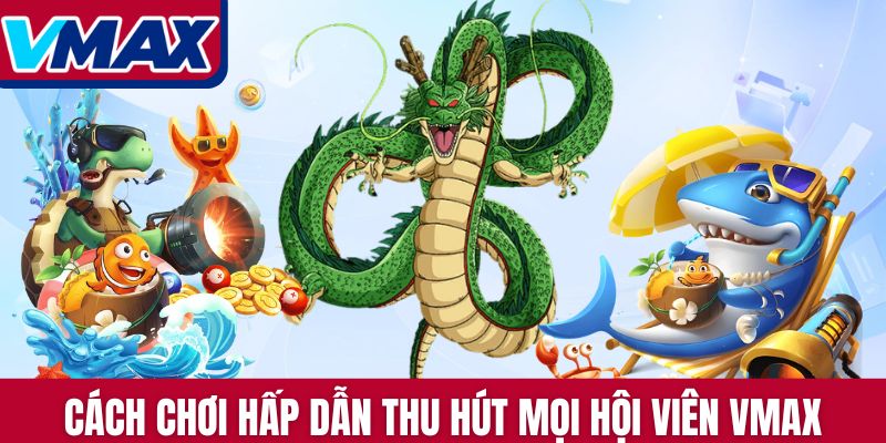Cách chơi hấp dẫn thu hút mọi hội viên Vmax