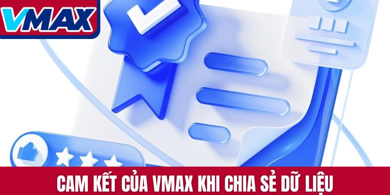 Cam kết của Vmax khi chia sẻ dữ liệu