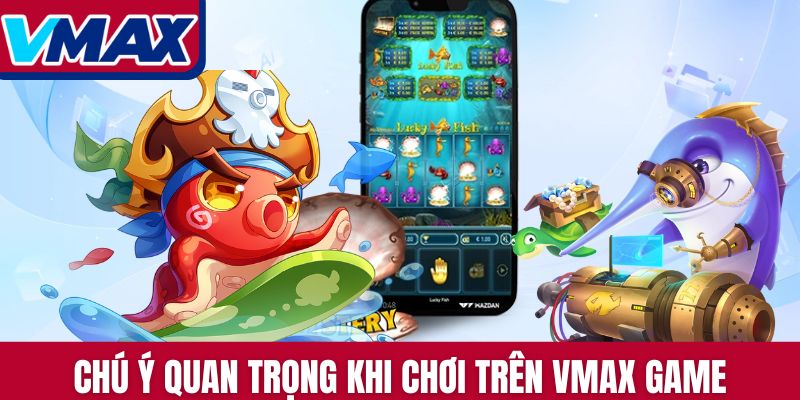 Chú ý quan trọng khi chơi trên Vmax Game