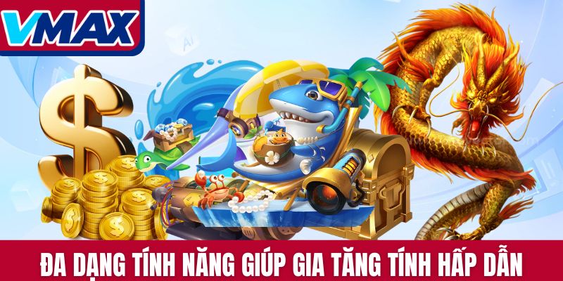 Đa dạng tính năng giúp gia tăng tính hấp dẫn