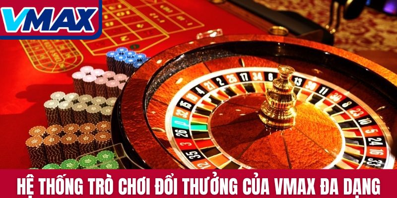 Hệ thống trò chơi đổi thưởng của Vmax đa dạng