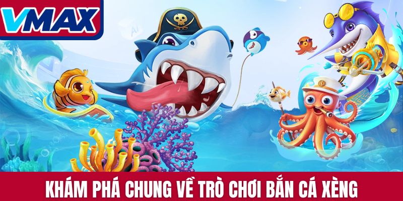 Khám phá chung về trò chơi Bắn Cá Xèng