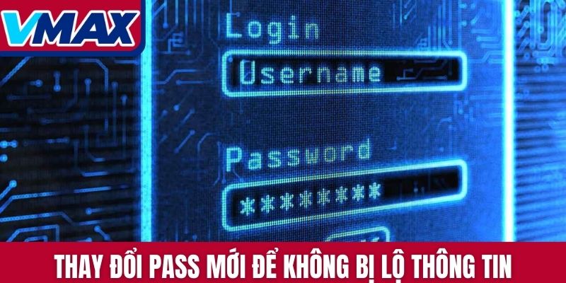Thay đổi pass mới để không bị lộ thông tin