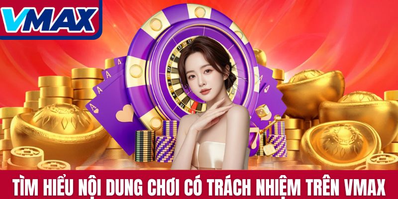 Tìm hiểu nội dung tài liệu chơi có trách nhiệm trên Vmax
