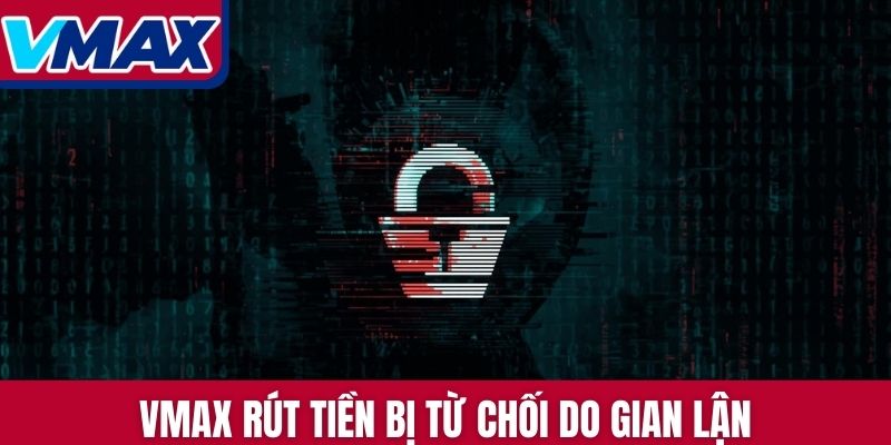 VMAX rút tiền bị từ chối do gian lận